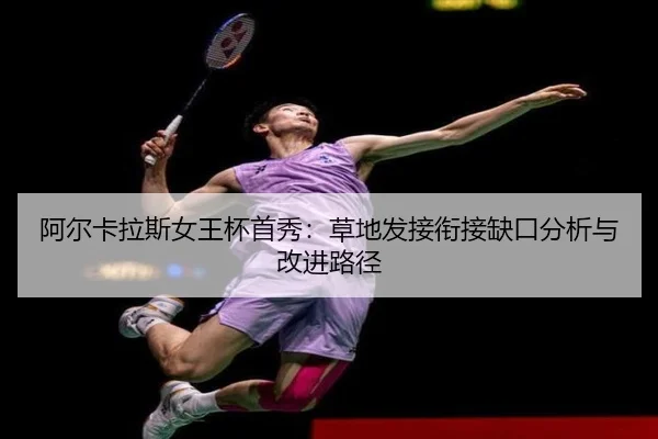 阿尔卡拉斯女王杯首秀：草地发接衔接缺口分析与改进路径