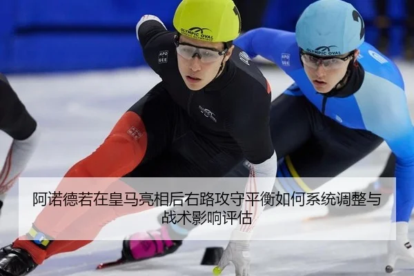 阿诺德若在皇马亮相后右路攻守平衡如何系统调整与战术影响评估