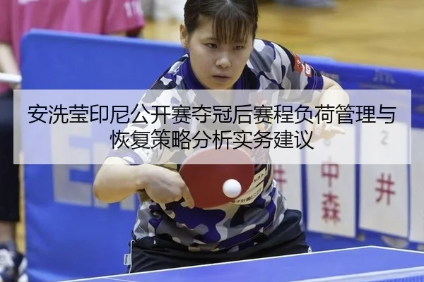 安洗莹印尼公开赛夺冠后赛程负荷管理与恢复策略分析实务建议