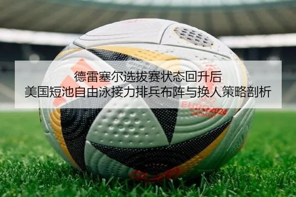 德雷塞尔选拔赛状态回升后 美国短池自由泳接力排兵布阵与换人策略剖析