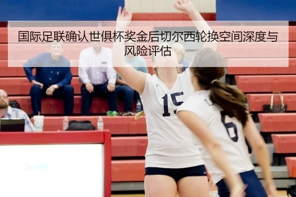 国际足联确认世俱杯奖金后切尔西轮换空间深度与风险评估