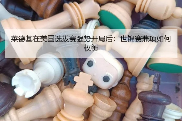 莱德基在美国选拔赛强势开局后：世锦赛兼项如何权衡