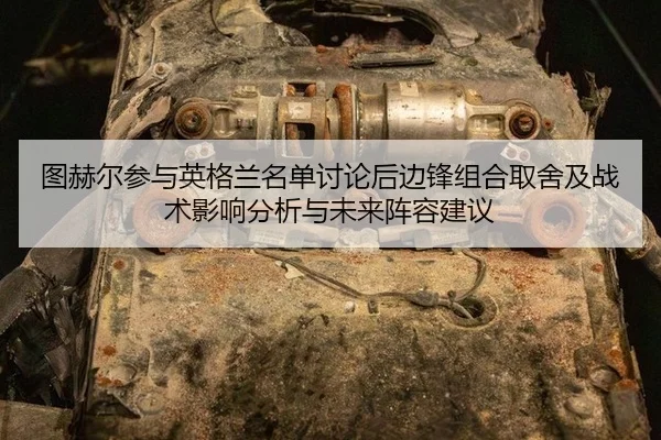 图赫尔参与英格兰名单讨论后边锋组合取舍及战术影响分析与未来阵容建议