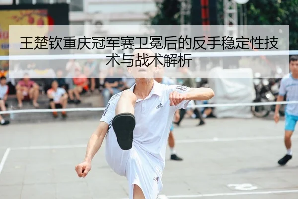 wang-chu-qin-chong-qing-guan-jun-sai-wei-mian-hou-de-fan-shou-wen-ding-xing-ji-shu-yu-zhan-shu-jie-xi-2-707.jpg