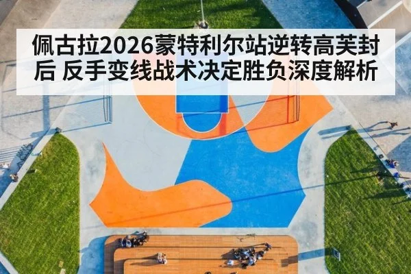 佩古拉2026蒙特利尔站逆转高芙封后 反手变线战术决定胜负深度解析