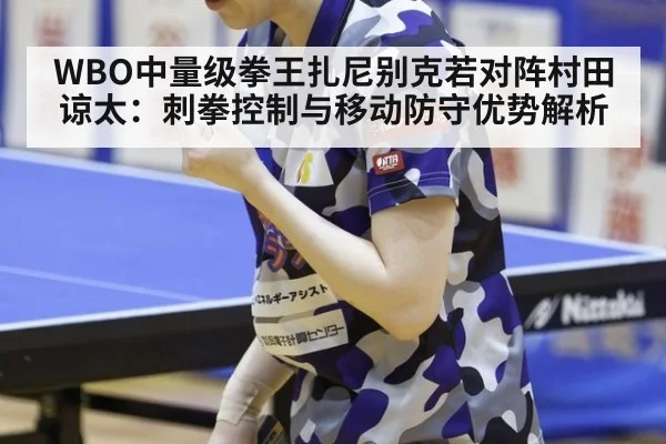 WBO中量级拳王扎尼别克若对阵村田谅太：刺拳控制与移动防守优势解析