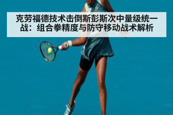 克劳福德技术击倒斯彭斯次中量级统一战：组合拳精度与防守移动战术解析