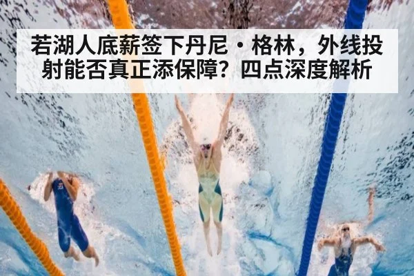 若湖人底薪签下丹尼·格林，外线投射能否真正添保障？四点深度解析