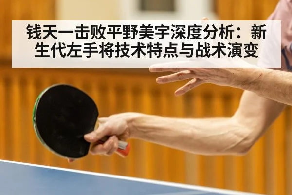 钱天一击败平野美宇深度分析:新生代左手将技术特点与战术演变